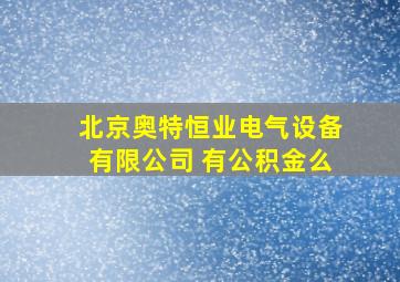 北京奥特恒业电气设备有限公司 有公积金么